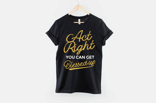 "Act Right You Can Get Blessed Up" Tee